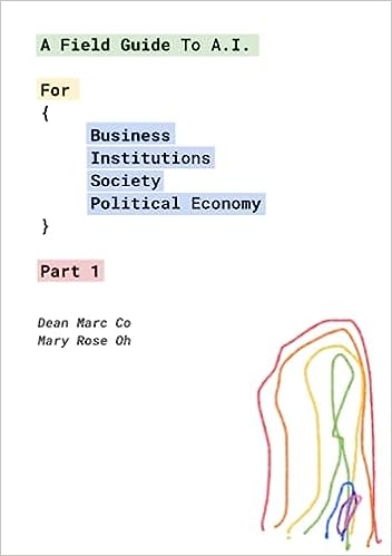 A Field Guide To A.I.: For {Business, Institutions, Society, Political Economy} Part 1